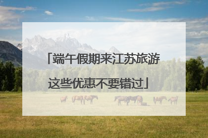 端午假期来江苏旅游 这些优惠不要错过