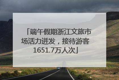 端午假期浙江文旅市场活力迸发，接待游客1651.7万人次