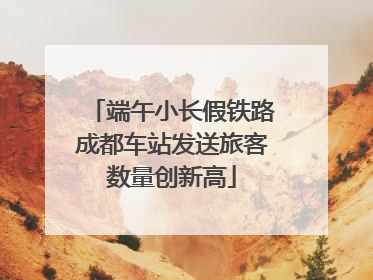 端午小长假铁路成都车站发送旅客数量创新高