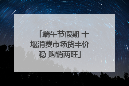 端午节假期 十堰消费市场货丰价稳 购销两旺