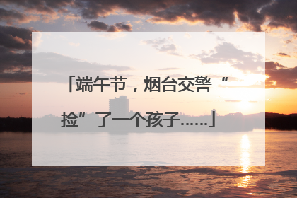 端午节，烟台交警“捡”了一个孩子……
