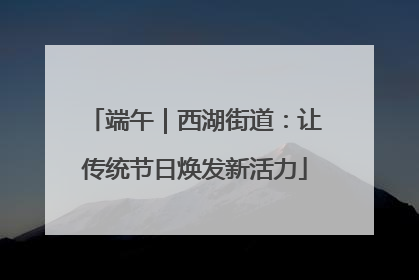 端午｜西湖街道：让传统节日焕发新活力
