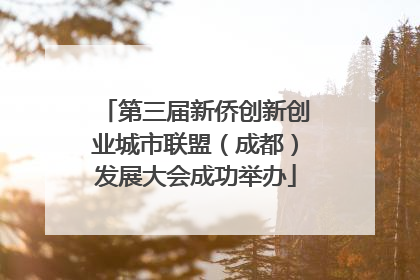 第三届新侨创新创业城市联盟（成都）发展大会成功举办