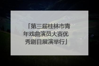 第三届桂林市青年戏曲演员大赛优秀剧目展演举行