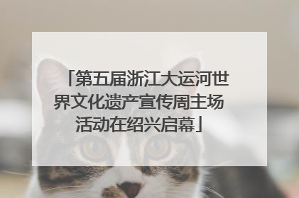 第五届浙江大运河世界文化遗产宣传周主场活动在绍兴启幕