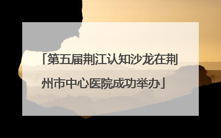 第五届荆江认知沙龙在荆州市中心医院成功举办