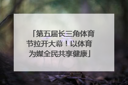 第五届长三角体育节拉开大幕！以体育为媒全民共享健康