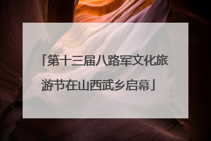 第十三届八路军文化旅游节在山西武乡启幕