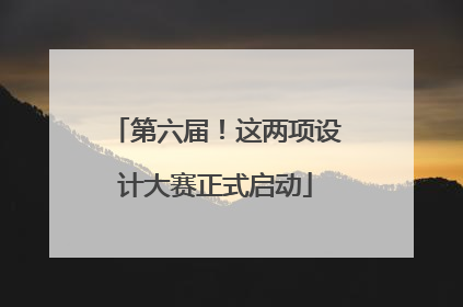 第六届！这两项设计大赛正式启动