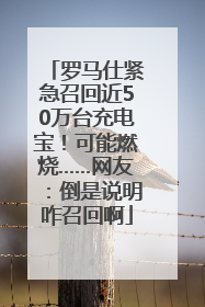 罗马仕紧急召回近50万台充电宝！可能燃烧……网友：倒是说明咋召回啊