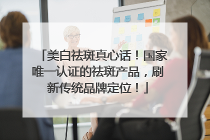 美白祛斑真心话！国家唯一认证的祛斑产品，刷新传统品牌定位！