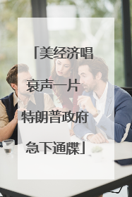 美经济唱衰声一片 特朗普政府急下通牒
