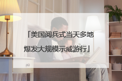 美国阅兵式当天多地爆发大规模示威游行