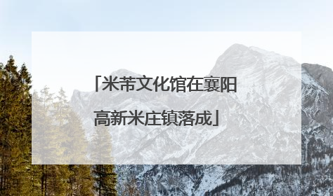 米芾文化馆在襄阳高新米庄镇落成