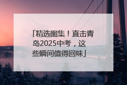 精选图集！直击青岛2025中考，这些瞬间值得回味