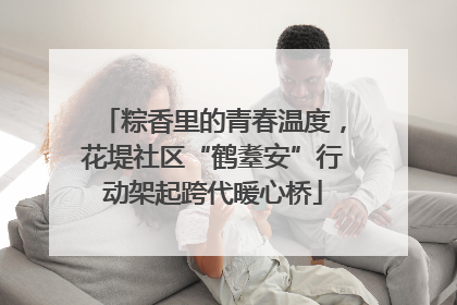 粽香里的青春温度，花堤社区“鹤耋安”行动架起跨代暖心桥