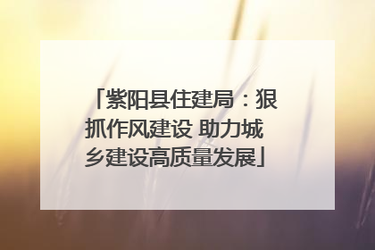 紫阳县住建局：狠抓作风建设 助力城乡建设高质量发展