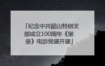 纪念中共韶山特别支部成立100周年《堡垒》电影党课开课