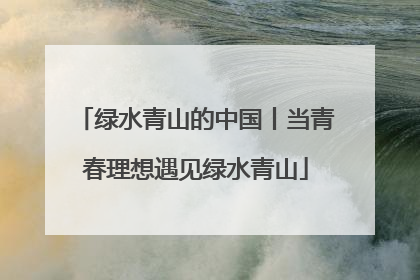 绿水青山的中国丨当青春理想遇见绿水青山