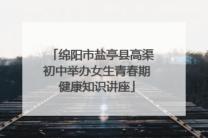 绵阳市盐亭县高渠初中举办女生青春期健康知识讲座