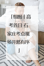 组图丨高考首日 石家庄考点现场井然有序