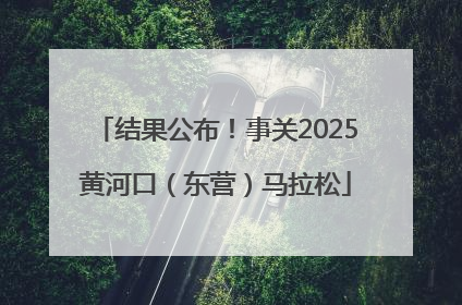 结果公布！事关2025黄河口（东营）马拉松