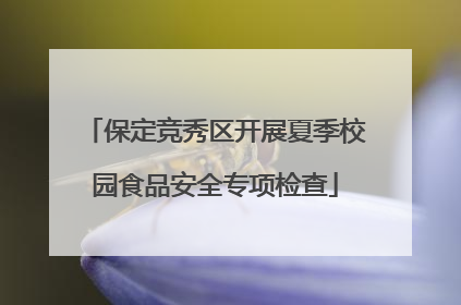 保定竞秀区开展夏季校园食品安全专项检查