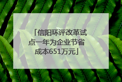 信阳环评改革试点一年为企业节省成本651万元