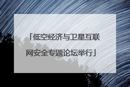 低空经济与卫星互联网安全专题论坛举行