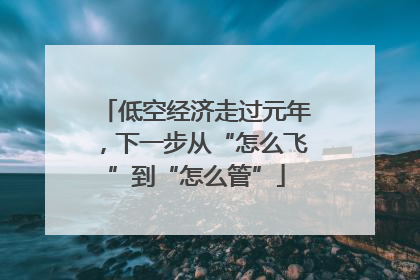 低空经济走过元年，下一步从“怎么飞”到“怎么管”