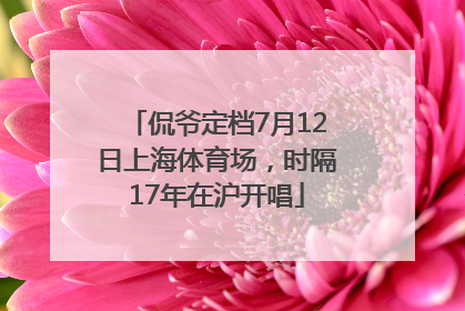 侃爷定档7月12日上海体育场，时隔17年在沪开唱