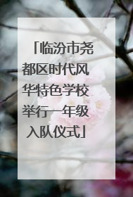 临汾市尧都区时代风华特色学校举行一年级入队仪式