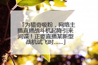 为猎奇吸粉，网络主播直播战斗机起降引来间谍！正要直播某新型战机试飞时……