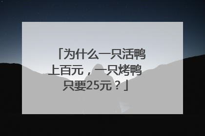 为什么一只活鸭上百元，一只烤鸭只要25元？