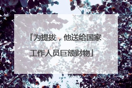 为提拔，他送给国家工作人员巨额财物