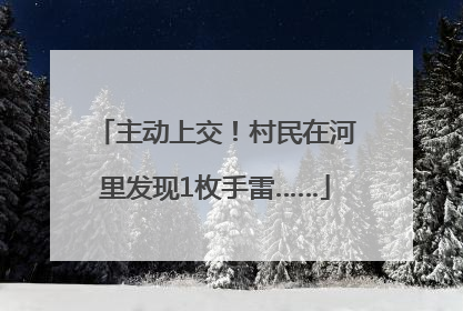 主动上交！村民在河里发现1枚手雷……