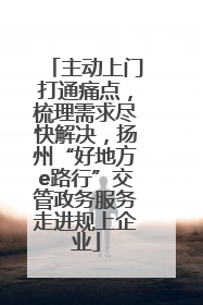主动上门打通痛点，梳理需求尽快解决，扬州“好地方e路行”交管政务服务走进规上企业