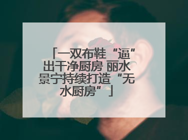一双布鞋“逼”出干净厨房 丽水景宁持续打造“无水厨房”
