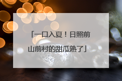 一口入夏！日照前山前村的甜瓜熟了