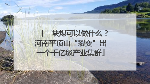 一块煤可以做什么？河南平顶山“裂变”出一个千亿级产业集群