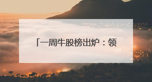 一周牛股榜出炉：领涨股飙涨超88%