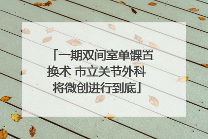 一期双间室单髁置换术 市立关节外科将微创进行到底