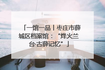 一馆一品丨枣庄市薛城区档案馆：“烽火兰台·古薛记忆”