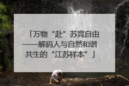 万物“赴”苏竞自由——解码人与自然和谐共生的“江苏样本”