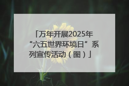 万年开展2025年“六五世界环境日”系列宣传活动（图）