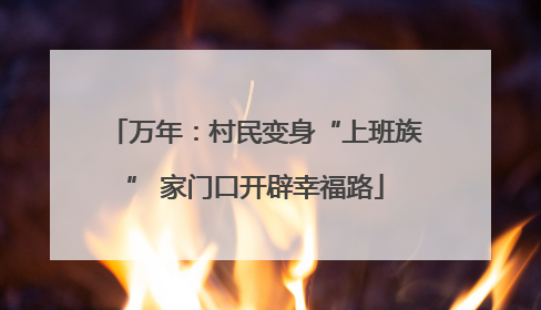 万年：村民变身“上班族” 家门口开辟幸福路