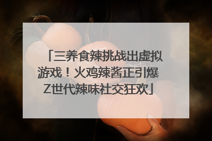 三养食辣挑战出虚拟游戏！火鸡辣酱正引爆Z世代辣味社交狂欢
