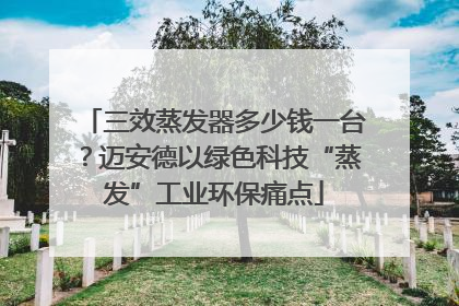 三效蒸发器多少钱一台？迈安德以绿色科技“蒸发”工业环保痛点