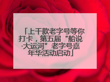上千款老字号等你打卡，第五届“船说·大运河”老字号嘉年华活动启动