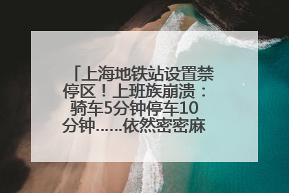上海地铁站设置禁停区！上班族崩溃：骑车5分钟停车10分钟……依然密密麻麻无从下脚？